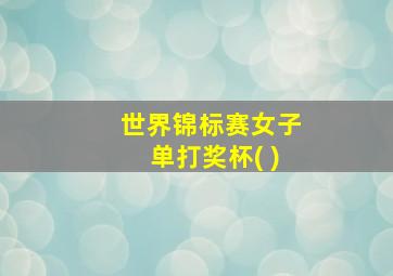 世界锦标赛女子单打奖杯( )